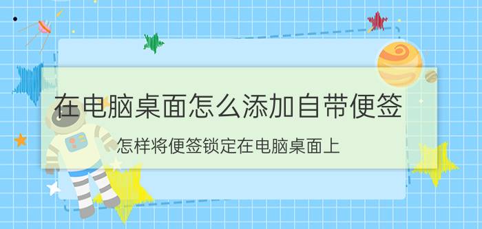 在电脑桌面怎么添加自带便签 怎样将便签锁定在电脑桌面上？